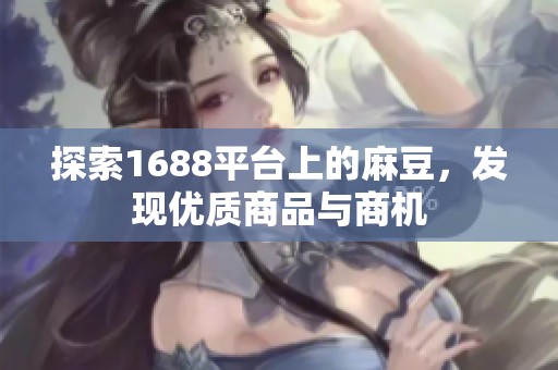 探索1688平台上的麻豆，发现优质商品与商机