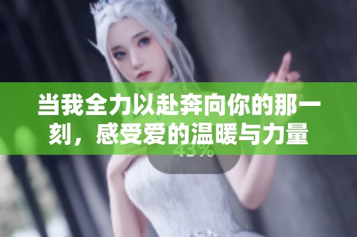 当我全力以赴奔向你的那一刻，感受爱的温暖与力量