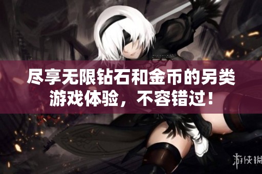尽享无限钻石和金币的另类游戏体验，不容错过！