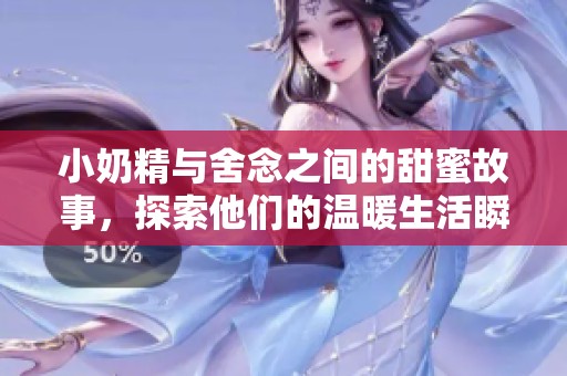 小奶精与舍念之间的甜蜜故事，探索他们的温暖生活瞬间