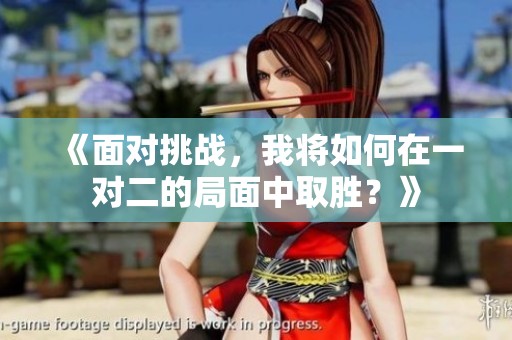 《面对挑战，我将如何在一对二的局面中取胜？》