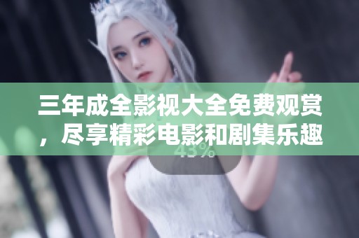 三年成全影视大全免费观赏，尽享精彩电影和剧集乐趣
