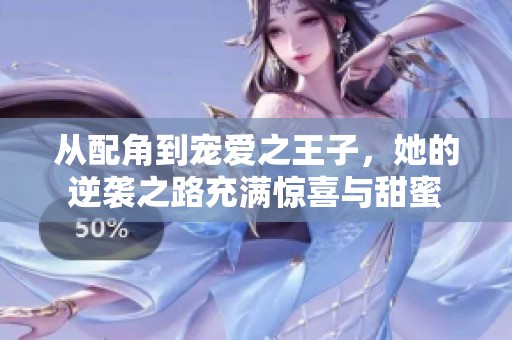 从配角到宠爱之王子，她的逆袭之路充满惊喜与甜蜜