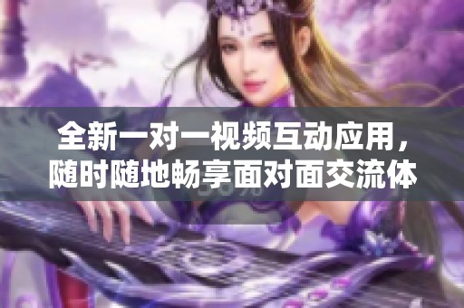 全新一对一视频互动应用，随时随地畅享面对面交流体验
