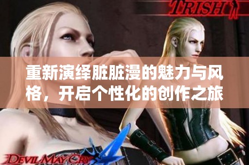 重新演绎脏脏漫的魅力与风格，开启个性化的创作之旅