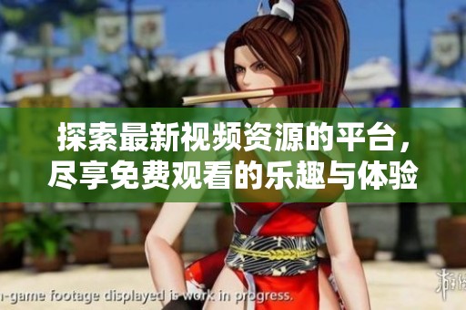探索最新视频资源的平台，尽享免费观看的乐趣与体验