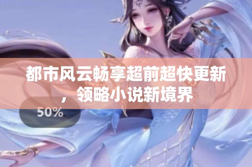 都市风云畅享超前超快更新，领略小说新境界