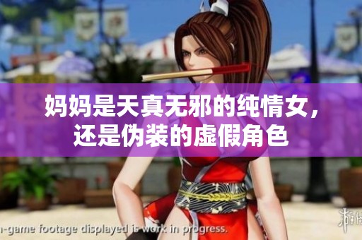 妈妈是天真无邪的纯情女，还是伪装的虚假角色