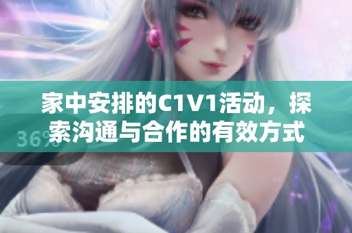 家中安排的C1V1活动，探索沟通与合作的有效方式