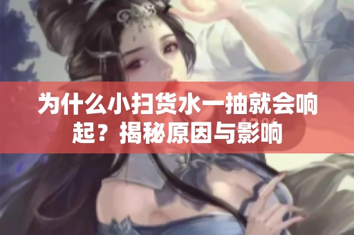 为什么小扫货水一抽就会响起？揭秘原因与影响