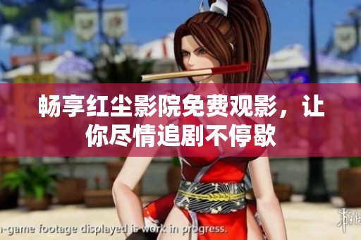 畅享红尘影院免费观影，让你尽情追剧不停歇