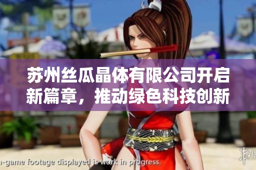 苏州丝瓜晶体有限公司开启新篇章，推动绿色科技创新发展