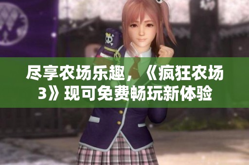 尽享农场乐趣，《疯狂农场3》现可免费畅玩新体验