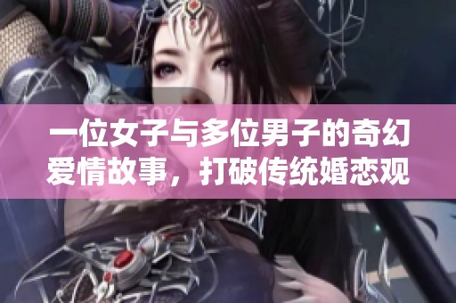 一位女子与多位男子的奇幻爱情故事，打破传统婚恋观念