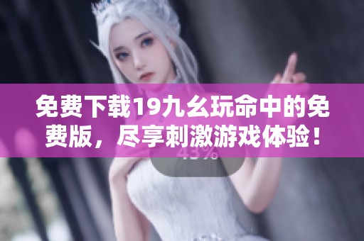 免费下载19九幺玩命中的免费版，尽享刺激游戏体验！