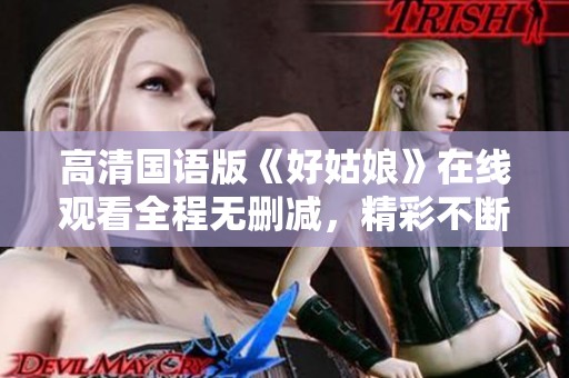 高清国语版《好姑娘》在线观看全程无删减，精彩不断