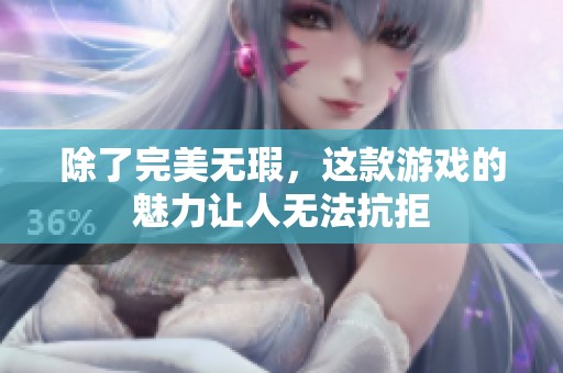 除了完美无瑕，这款游戏的魅力让人无法抗拒