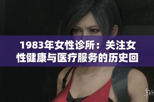 1983年女性诊所：关注女性健康与医疗服务的历史回顾