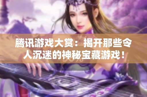 腾讯游戏大赏：揭开那些令人沉迷的神秘宝藏游戏！