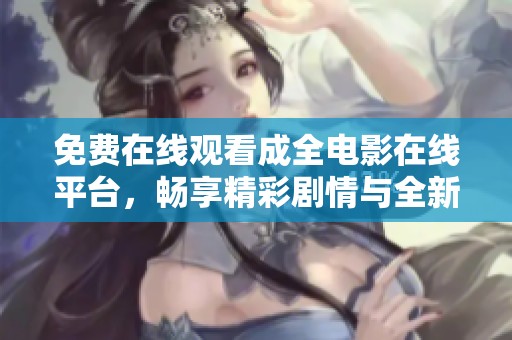 免费在线观看成全电影在线平台，畅享精彩剧情与全新体验