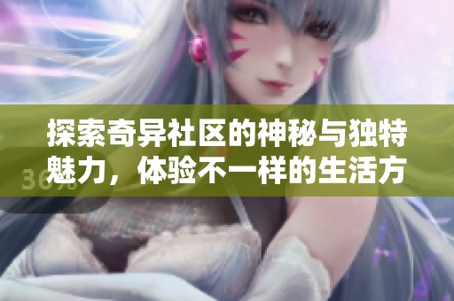 探索奇异社区的神秘与独特魅力，体验不一样的生活方式