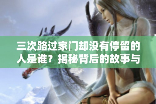 三次路过家门却没有停留的人是谁？揭秘背后的故事与原因