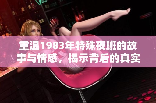 重温1983年特殊夜班的故事与情感，揭示背后的真实与奉献