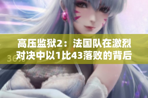高压监狱2：法国队在激烈对决中以1比43落败的背后故事