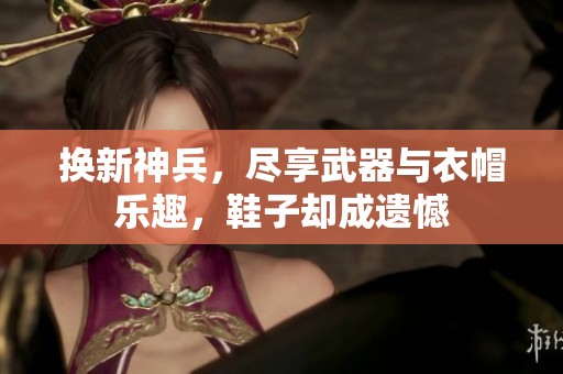 换新神兵，尽享武器与衣帽乐趣，鞋子却成遗憾