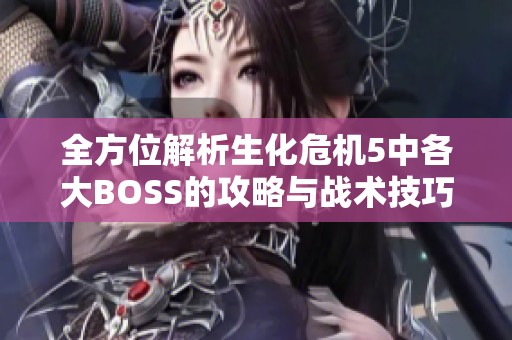 全方位解析生化?；?中各大BOSS的攻略与战术技巧