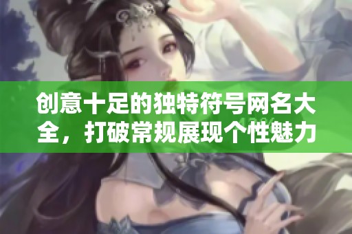 创意十足的独特符号网名大全，打破常规展现个性魅力