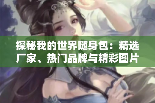 探秘我的世界随身包：精选厂家、热门品牌与精彩图片分享