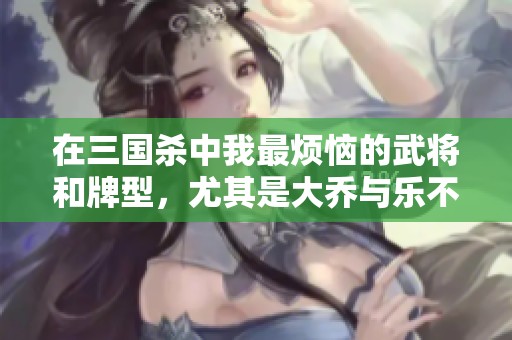 在三国杀中我最烦恼的武将和牌型，尤其是大乔与乐不思蜀