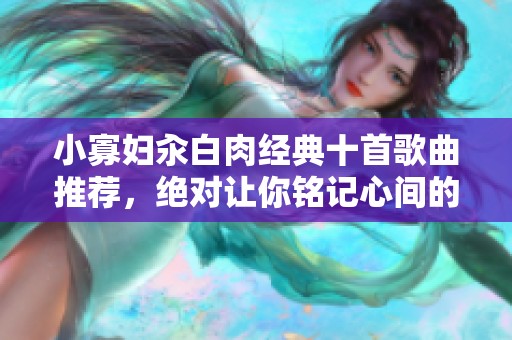 小寡妇汆白肉经典十首歌曲推荐，绝对让你铭记心间的旋律