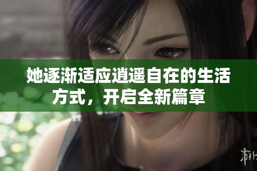 她逐渐适应逍遥自在的生活方式，开启全新篇章