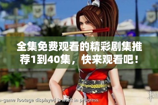 全集免费观看的精彩剧集推荐1到40集，快来观看吧！