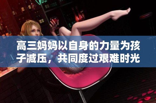 高三妈妈以自身的力量为孩子减压，共同度过艰难时光