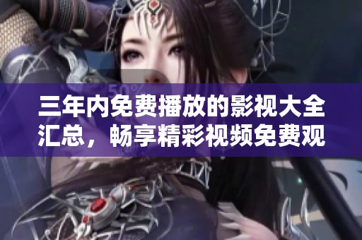 三年内免费播放的影视大全汇总，畅享精彩视频免费观看体验
