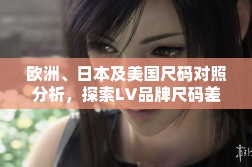 欧洲、日本及美国尺码对照分析，探索LV品牌尺码差异