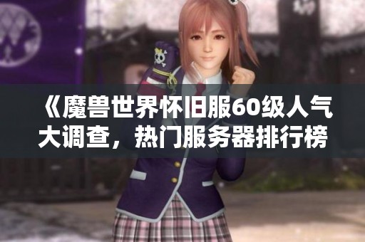 《魔兽世界怀旧服60级人气大调查，热门服务器排行榜深度解析》