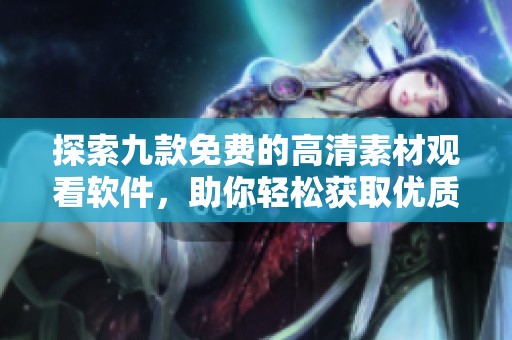 探索九款免费的高清素材观看软件，助你轻松获取优质资源