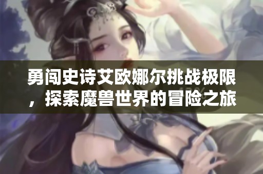 勇闯史诗艾欧娜尔挑战极限，探索魔兽世界的冒险之旅