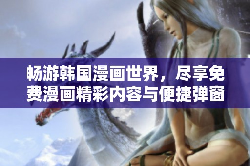 畅游韩国漫画世界，尽享免费漫画精彩内容与便捷弹窗体验