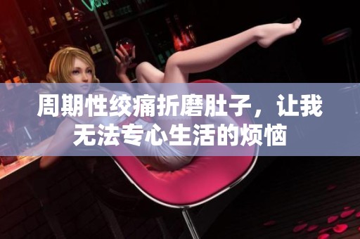 周期性绞痛折磨肚子，让我无法专心生活的烦恼