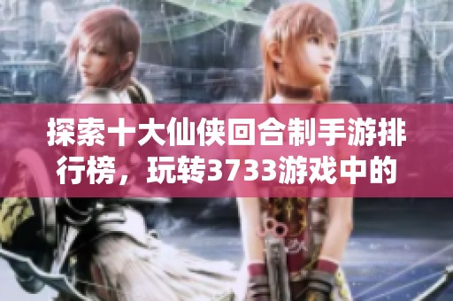 探索十大仙侠回合制手游排行榜，玩转3733游戏中的经典之作