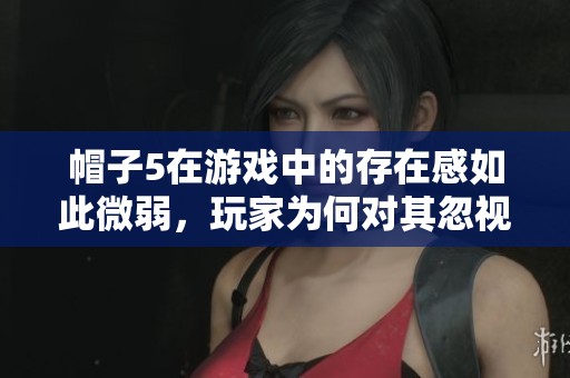 帽子5在游戏中的存在感如此微弱，玩家为何对其忽视？
