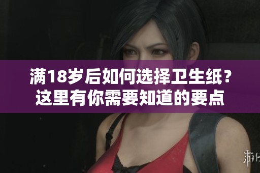 满18岁后如何选择卫生纸？这里有你需要知道的要点