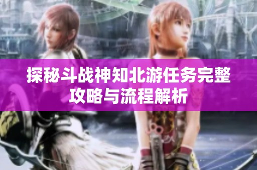 探秘斗战神知北游任务完整攻略与流程解析