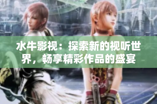 水牛影视：探索新的视听世界，畅享精彩作品的盛宴