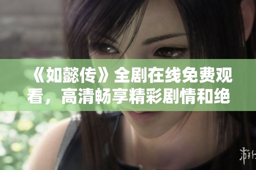 《如懿传》全剧在线免费观看，高清畅享精彩剧情和绝美画面